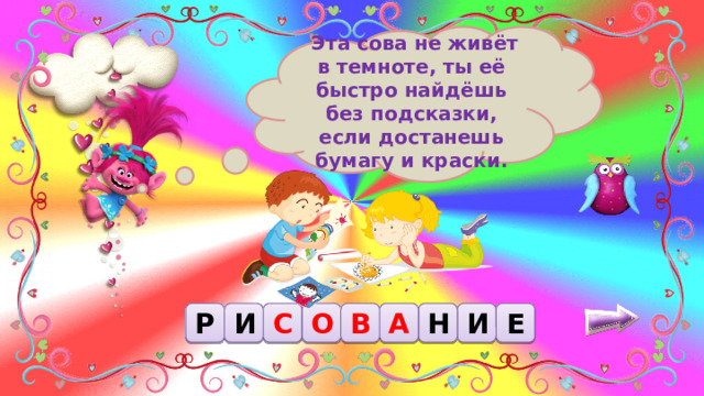  Эта сова не живёт в темноте, ты её быстро найдёшь без подсказки, если достанешь бумагу и краски. С Р О И И Н А В Е 