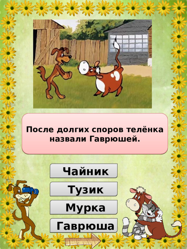 Как назвали телёнка, родившегося у коровы Матроскина? После долгих споров телёнка назвали Гаврюшей.  Чайник  Тузик  Мурка  Гаврюша 