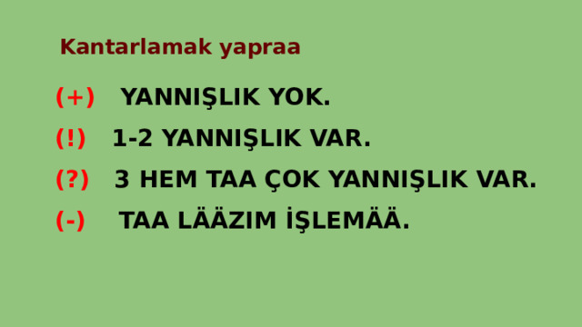  Kantarlamak yapraa (+) YANNIŞLIK YOK. (!) 1-2 YANNIŞLIK VAR. (?) 3 HEM TAA ÇOK YANNIŞLIK VAR. (-) TAA LÄÄZIM İŞLEMÄÄ. 