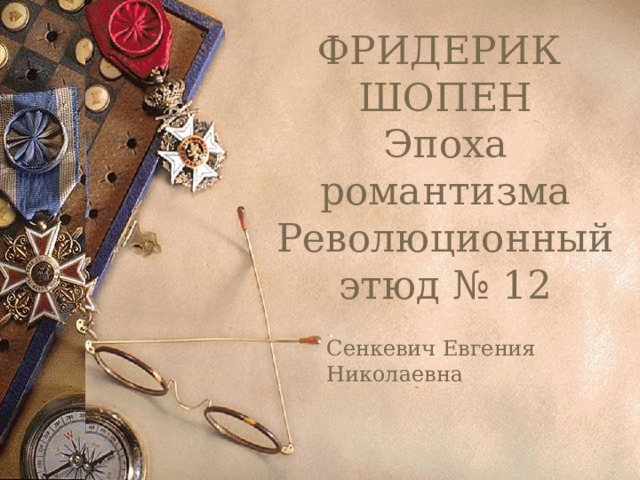 ФРИДЕРИК ШОПЕН  Эпоха романтизма  Революционный этюд № 12 Сенкевич Евгения Николаевна 