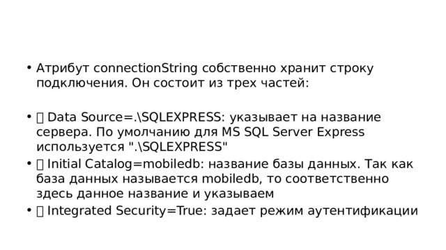 Атрибут connectionString собственно хранит строку подключения. Он состоит из трех частей:  Data Source=.\SQLEXPRESS: указывает на название сервера. По умолчанию для MS SQL Server Express используется 