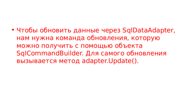 Чтобы обновить данные через SqlDataAdapter, нам нужна команда обновления, которую можно получить с помощью объекта SqlCommandBuilder. Для самого обновления вызывается метод adapter.Update().  