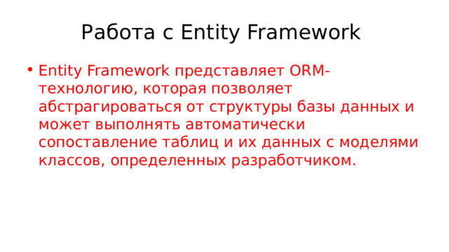 Работа с Entity Framework Entity Framework представляет ORM-технологию, которая позволяет абстрагироваться от структуры базы данных и может выполнять автоматически сопоставление таблиц и их данных с моделями классов, определенных разработчиком. 