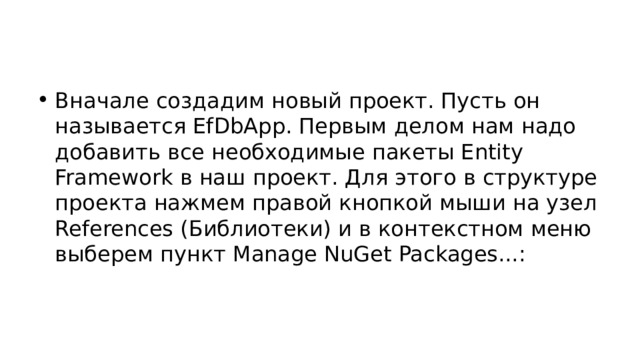 Вначале создадим новый проект. Пусть он называется EfDbApp. Первым делом нам надо добавить все необходимые пакеты Entity Framework в наш проект. Для этого в структуре проекта нажмем правой кнопкой мыши на узел References (Библиотеки) и в контекстном меню выберем пункт Manage NuGet Packages...: 