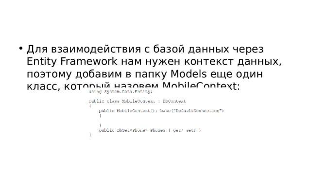 Для взаимодействия с базой данных через Entity Framework нам нужен контекст данных, поэтому добавим в папку Models еще один класс, который назовем MobileContext: 