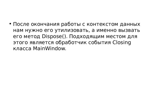 После окончания работы с контекстом данных нам нужно его утилизовать, а именно вызвать его метод Dispose(). Подходящим местом для этого является обработчик события Closing класса MainWindow. 