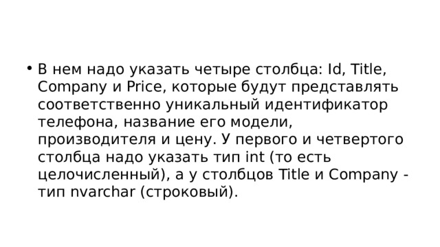 В нем надо указать четыре столбца: Id, Title, Company и Price, которые будут представлять соответственно уникальный идентификатор телефона, название его модели, производителя и цену. У первого и четвертого столбца надо указать тип int (то есть целочисленный), а у столбцов Title и Company - тип nvarchar (строковый). 