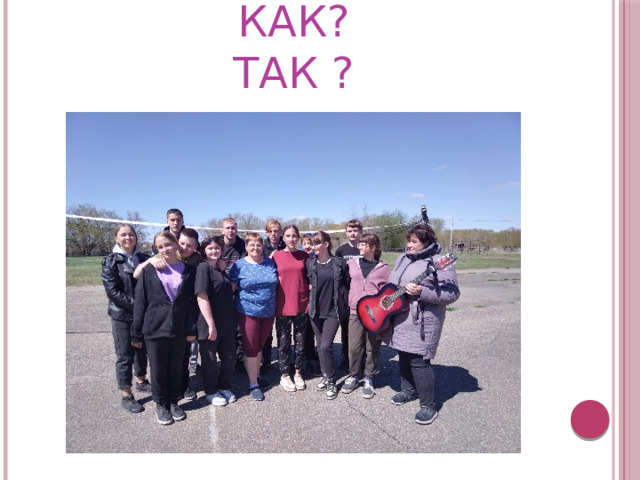 Как?  Так ? 