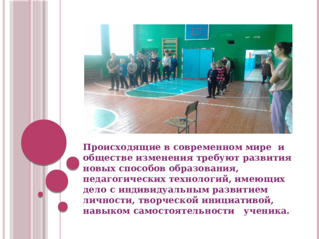Происходящие в современном мире и обществе изменения требуют развития новых способов образования, педагогических технологий, имеющих дело с индивидуальным развитием личности, творческой инициативой, навыком самостоятельности ученика. 