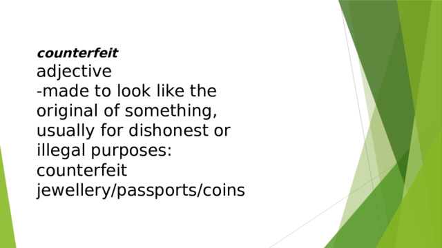 counterfeit adjective -made to look like the original of something, usually for dishonest or illegal purposes: counterfeit jewellery/passports/coins 