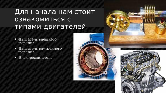 Для начала нам стоит ознакомиться с типами двигателей. - Двигатель внешнего сгорания -Двигатель внутреннего сгорания -Электродвигатель  
