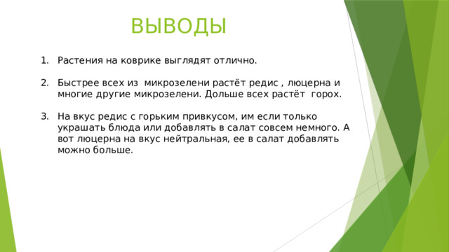 ВЫВОДЫ Растения на коврике выглядят отлично. Быстрее всех из микрозелени растёт редис , люцерна и многие другие микрозелени. Дольше всех растёт горох. На вкус редис с горьким привкусом, им если только украшать блюда или добавлять в салат совсем немного. А вот люцерна на вкус нейтральная, ее в салат добавлять можно больше. 