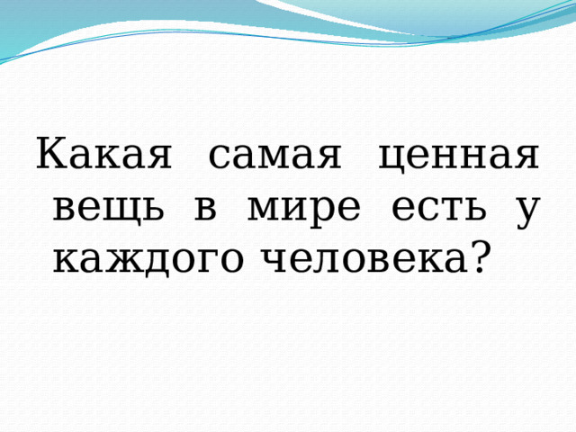 Какая самая ценная вещь в мире есть у каждого человека? 