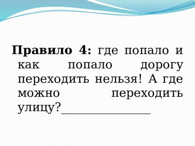Правило 4: где попало и как попало дорогу переходить нельзя! А где можно переходить улицу?_______________ 