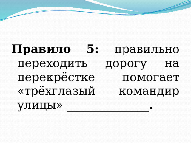 Правило 5: правильно переходить дорогу на перекрёстке помогает «трёхглазый командир улицы» ______________ . 