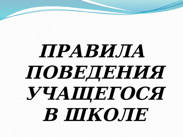 ПРАВИЛА ПОВЕДЕНИЯ УЧАЩЕГОСЯ В ШКОЛЕ 