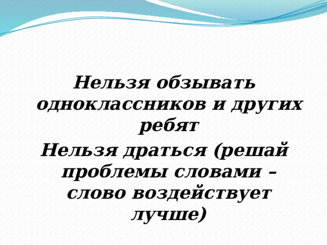 Нельзя обзывать одноклассников и других ребят Нельзя драться (решай проблемы словами – слово воздействует лучше) 