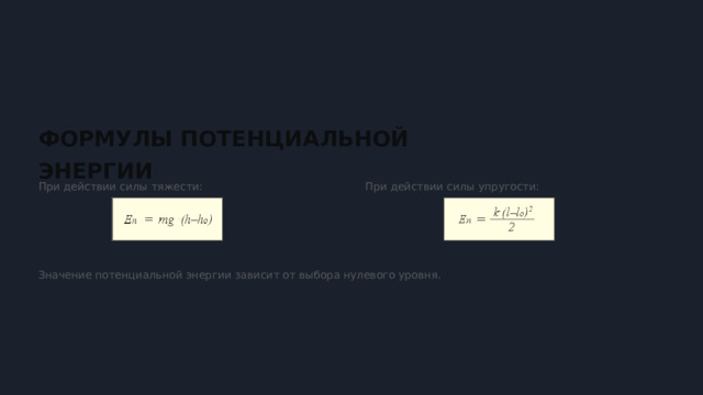  ФОРМУЛЫ ПОТЕНЦИАЛЬНОЙ ЭНЕРГИИ При действии силы тяжести: При действии силы упругости: Значение потенциальной энергии зависит от выбора нулевого уровня. 