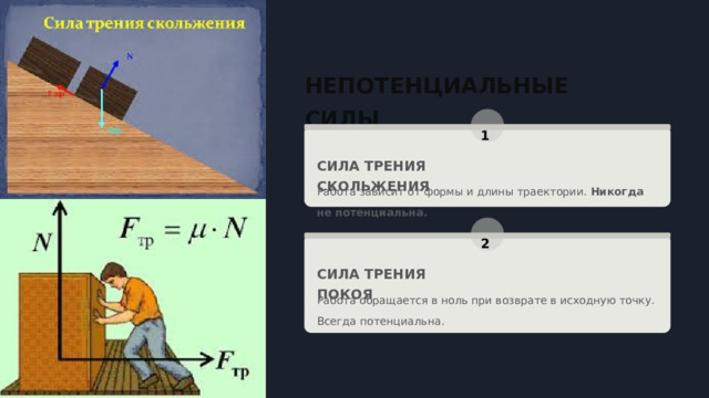  НЕПОТЕНЦИАЛЬНЫЕ СИЛЫ 1 СИЛА ТРЕНИЯ СКОЛЬЖЕНИЯ Работа зависит от формы и длины траектории. Никогда не потенциальна. 2 СИЛА ТРЕНИЯ ПОКОЯ Работа обращается в ноль при возврате в исходную точку. Всегда потенциальна. 