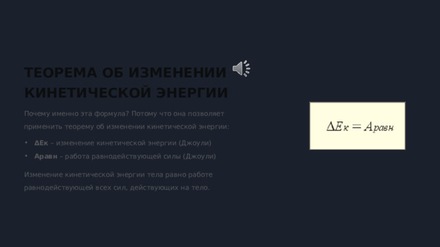  ТЕОРЕМА ОБ ИЗМЕНЕНИИ КИНЕТИЧЕСКОЙ ЭНЕРГИИ Почему именно эта формула? Потому что она позволяет применить теорему об изменении кинетической энергии: ΔEк – изменение кинетической энергии (Джоули) Aравн – работа равнодействующей силы (Джоули) Изменение кинетической энергии тела равно работе равнодействующей всех сил, действующих на тело. 