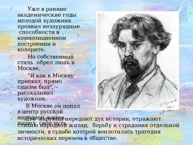  Уже в ранние академические годы молодой художник проявил незаурядные способности в композиционном построении и колорите.  Но собственный стиль обрел лишь в Москве.  