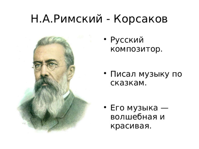 Н.А.Римский - Корсаков Русский композитор. Писал музыку по сказкам. Его музыка — волшебная и красивая. 