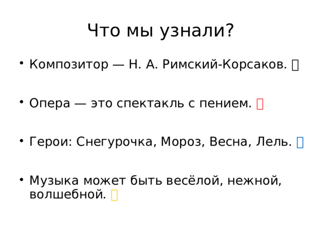 Что мы узнали? Композитор — Н. А. Римский‑Корсаков. ✅ Опера — это спектакль с пением. ✅ Герои: Снегурочка, Мороз, Весна, Лель. ✅ Музыка может быть весёлой, нежной, волшебной. ✅ 