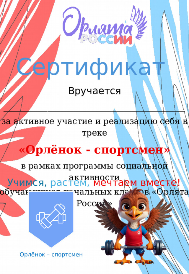 Сертификат  Вручается _____________________________________ за активное участие и реализацию себя в треке «Орлёнок - спортсмен» в рамках программы социальной активности обучающихся начальных классов «Орлята России» Учимся,  растем,  мечтаем вместе! Орлёнок – спортсмен 