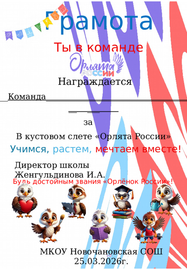 Грамота Ты в команде   Награждается __ Команда____________________________________ ___ за В кустовом слете «Орлята России»   Учимся,  растем,  мечтаем вместе! Директор школы Женгульдинова И.А. Будь достойным звания «Орлёнок России»! МКОУ Новочановская СОШ 25.03.2026г. 
