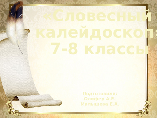 «Словесный калейдоскоп» 7-8 классы   Подготовили: Олифер А.Е. Малышева Е.А. 