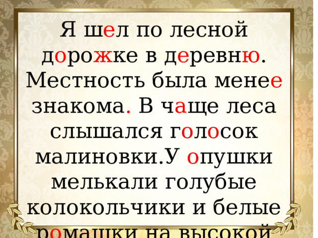 Я ш е л по лесной д о ро ж ке  в д е ревн ю . Местность была мене е знакома . В ч а ще леса слышался г о л о сок малиновки.У о пушки мелькали голубые колокольчики и белые р о машки на высокой но ж ке.  