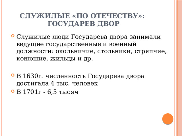 Служилые «по отечеству»:  государев двор Служилые люди Государева двора занимали ведущие государственные и военный должности: окольничие, стольники, стряпчие, конюшие, жильцы и др. В 1630г. численность Государева двора достигала 4 тыс. человек В 1701г - 6,5 тысяч 