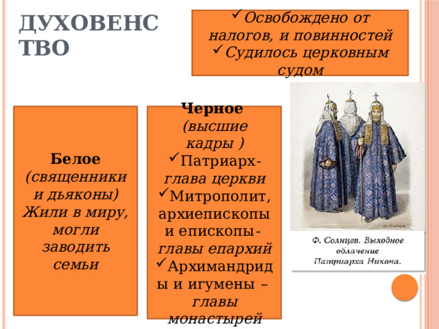 Духовенство Освобождено от налогов, и повинностей Судилось церковным судом Белое (священники и дьяконы) Черное  Жили в миру, могли заводить семьи (высшие кадры ) Патриарх - глава церкви Митрополит, архиепископы и епископы - главы епархий Архимандриды и игумены – главы монастырей 