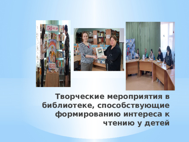 Творческие мероприятия в библиотеке, способствующие формированию интереса к чтению у детей   