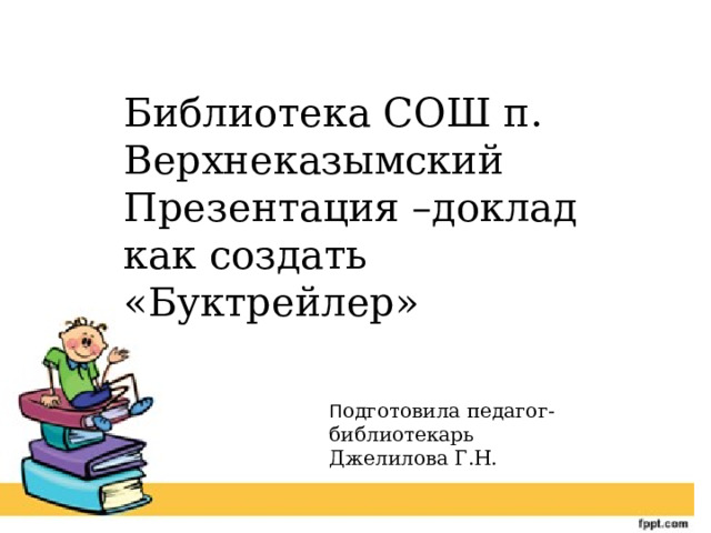 Библиотека СОШ п. Верхнеказымский Презентация –доклад как создать «Буктрейлер» П одготовила педагог-библиотекарь Джелилова Г.Н. 
