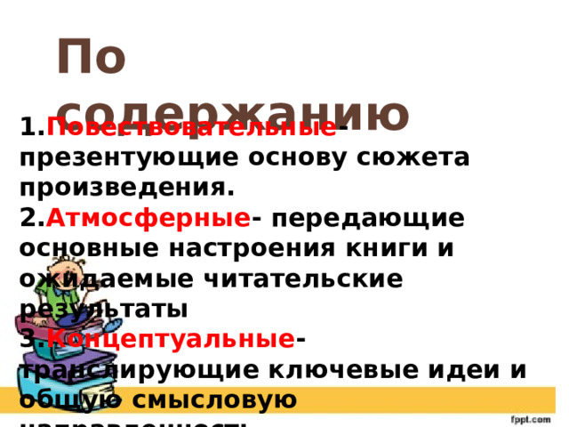 По содержанию 1. Повествовательные -презентующие основу сюжета произведения. 2. Атмосферные - передающие основные настроения книги и ожидаемые читательские результаты 3. Концептуальные - транслирующие ключевые идеи и общую смысловую направленность 