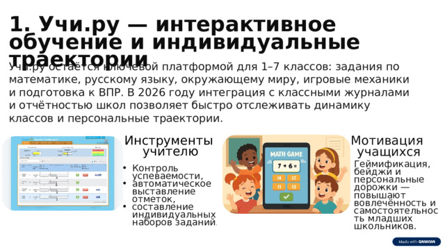  1. Учи.ру — интерактивное обучение и индивидуальные траектории Учи.ру остаётся ключевой платформой для 1–7 классов: задания по математике, русскому языку, окружающему миру, игровые механики и подготовка к ВПР. В 2026 году интеграция с классными журналами и отчётностью школ позволяет быстро отслеживать динамику классов и персональные траектории. Инструменты учителю Мотивация учащихся Геймификация, бейджи и персональные дорожки — повышают вовлечённость и самостоятельность младших школьников. Контроль успеваемости, автоматическое выставление отметок, составление индивидуальных наборов заданий . 