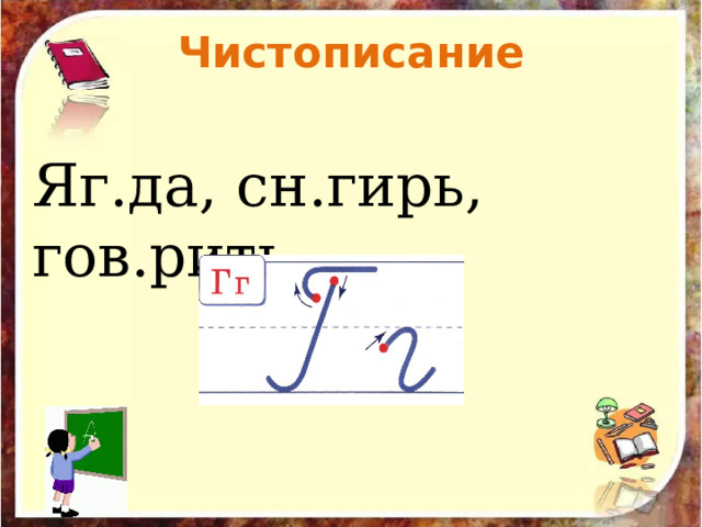 Чистописание Яг.да, сн.гирь, гов.рить.  