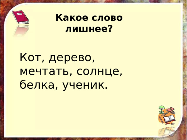 Какое слово лишнее? Кот, дерево, мечтать, солнце, белка, ученик. 