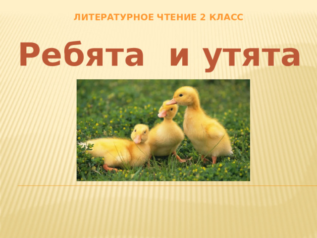 Литературное чтение 2 класс Ребята и утята 