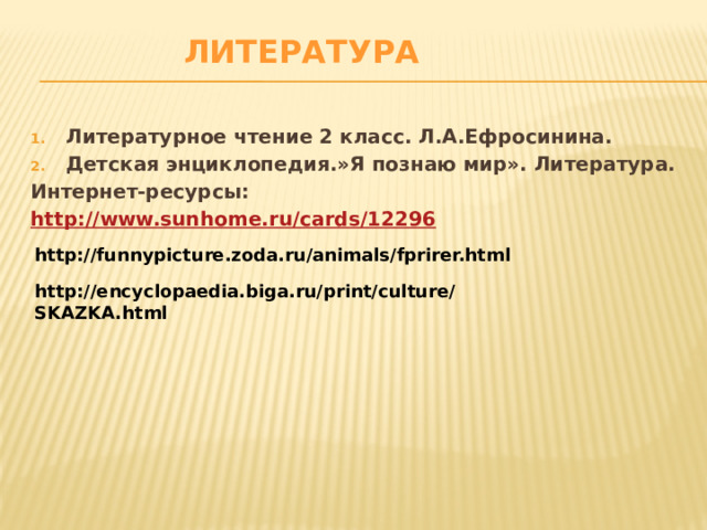 Литература Литературное чтение 2 класс. Л.А.Ефросинина. Детская энциклопедия.»Я познаю мир». Литература. Интернет-ресурсы: http://www.sunhome.ru/cards/12296   http://funnypicture.zoda.ru/animals/fprirer.html http://encyclopaedia.biga.ru/print/culture/SKAZKA.html 