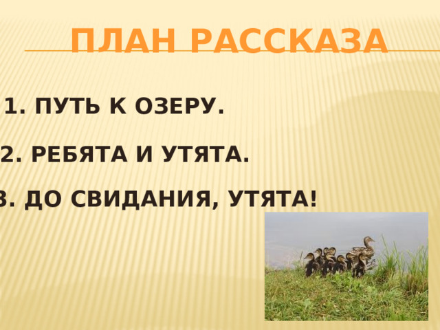 План рассказа 1. Путь к озеру. 2. Ребята и утята. 3. До свидания, утята! 