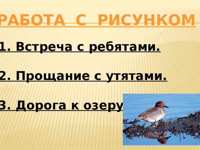 Работа с рисунком 1. Встреча с ребятами. 2. Прощание с утятами. 3. Дорога к озеру . 