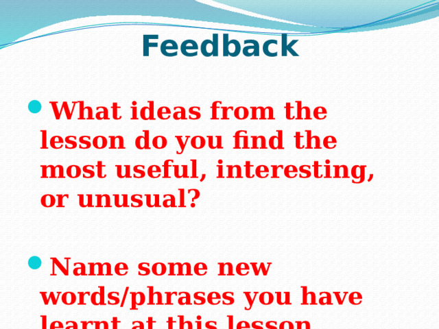 Feedback What ideas from the lesson do you find the most useful, interesting, or unusual?  Name some new words/phrases you have learnt at this lesson. 