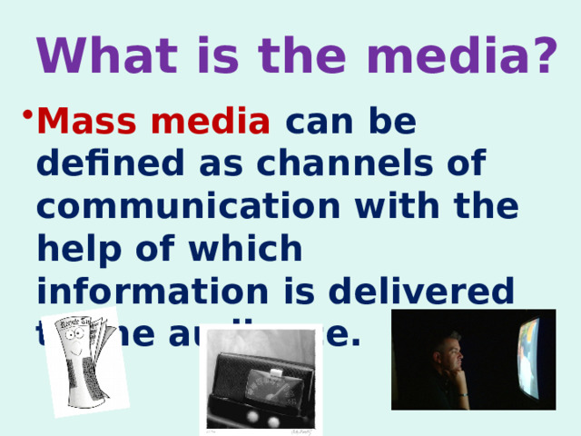 What is the media? Mass media can be defined as channels of communication with the help of which information is delivered to the audience. 
