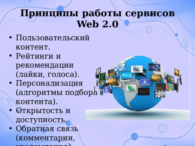 Принципы работы сервисов Web 2.0 Пользовательский контент. Рейтинги и рекомендации (лайки, голоса). Персонализация (алгоритмы подбора контента). Открытость и доступность. Обратная связь (комментарии, уведомления). 