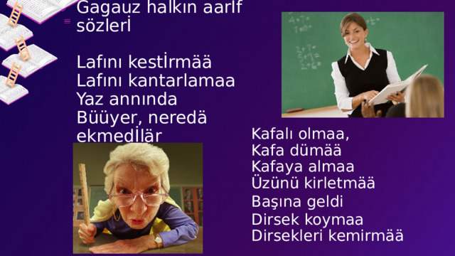 Gagauz halkın aarİf sözlerİ   Lafını kestİrmää  Lafını kantarlamaa  Yaz annında  Büüyer, neredä ekmedİlär Kafalı olmaa,  Kafa dümää  Kafaya almaa Üzünü kirletmää Başına geldi  Dirsek koymaa Dirsekleri kemirmää 