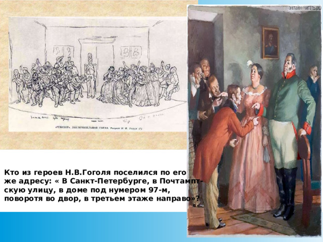 Кто из героев Н.В.Гоголя поселился по его же адресу: « В Санкт-Петербурге, в Почтампт- скую улицу, в доме под нумером 97-м, поворотя во двор, в третьем этаже направо»?  