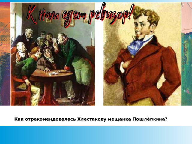 Как отрекомендовалась Хлестакову мещанка Пошлёпкина?  
