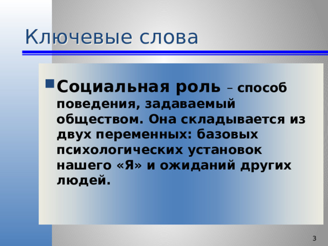 Ключевые слова Социальная роль – способ поведения, задаваемый обществом. Она складывается из двух переменных: базовых психологических установок нашего «Я» и ожиданий других людей.   